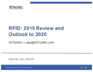 Copyright  ©  IDTechEx |    www.IDTechEx.com
RFID:  2015  Review  and  
Outlook  to  2020
IDTechEx  /  r.das@IDTechEx.com
Raghu  Das,  CEO,  IDTechEx
 
