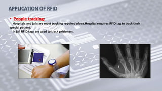 APPLICATION OF RFID
• People tracking:
Hospitals and jails are most tracking required place.Hospital requires RFID tag to track their
special patient.
In jail RFID tags are used to track prisioners.
 