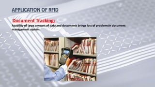 Document Tracking:
Avability of large amount of data and documents brings lots of problemsin document
management system.
APPLICATION OF RFID
 