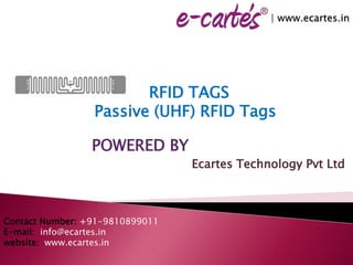 Contact Number: +91-9810899011
E-mail: info@ecartes.in
website: www.ecartes.in
POWERED BY
Ecartes Technology Pvt Ltd
RFID TAGS
Passive (UHF) RFID Tags
 