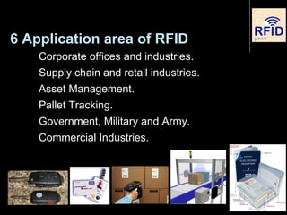 6 Application area of RFID
Corporate offices and industries.
Supply chain and retail industries.
Asset Management.
Pallet Tracking.
Government, Military and Army.
Commercial Industries.
31
 