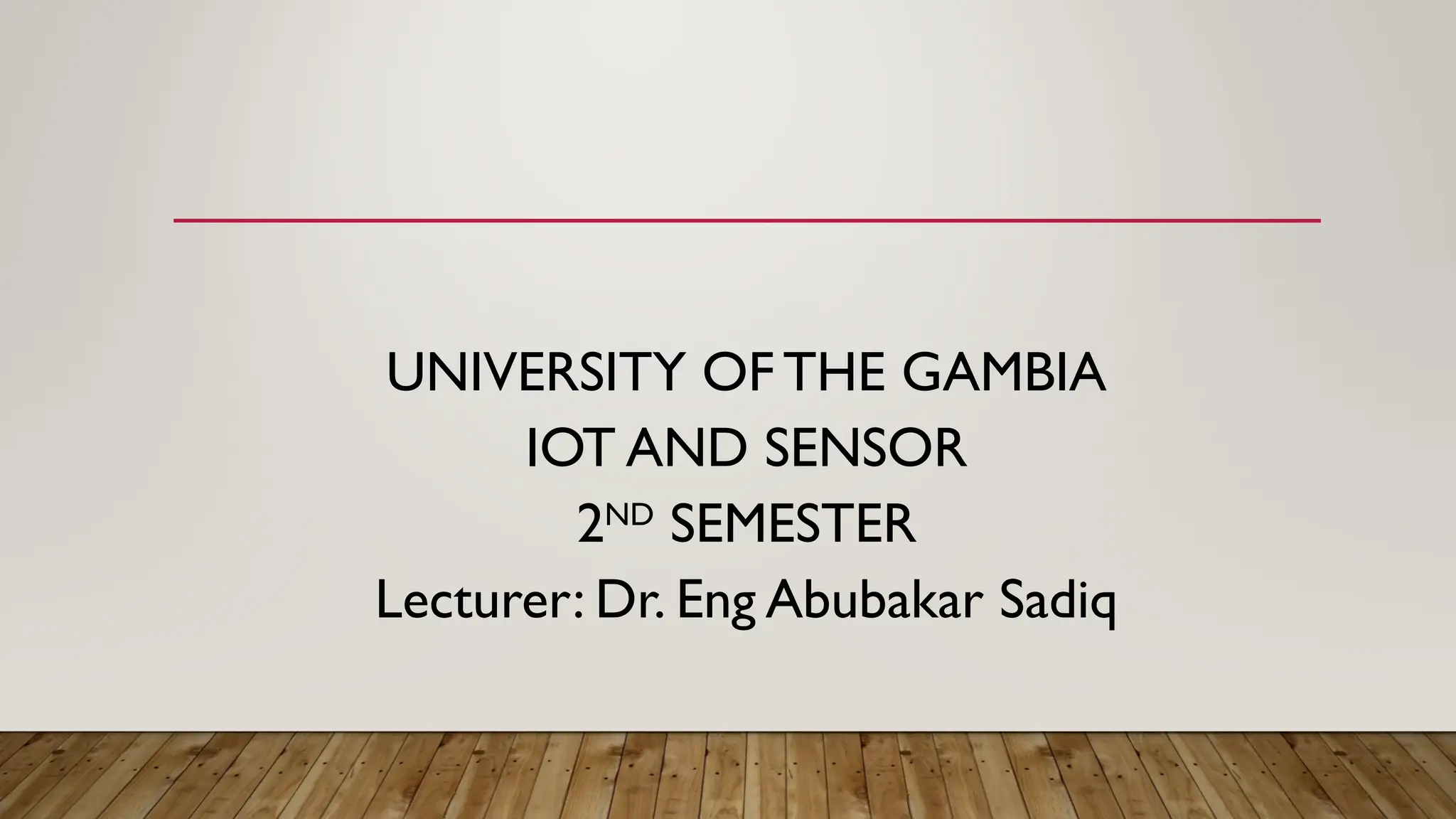 UNIVERSITY OF THE GAMBIA
IOT AND SENSOR
2ND
SEMESTER
Lecturer: Dr. Eng Abubakar Sadiq
 