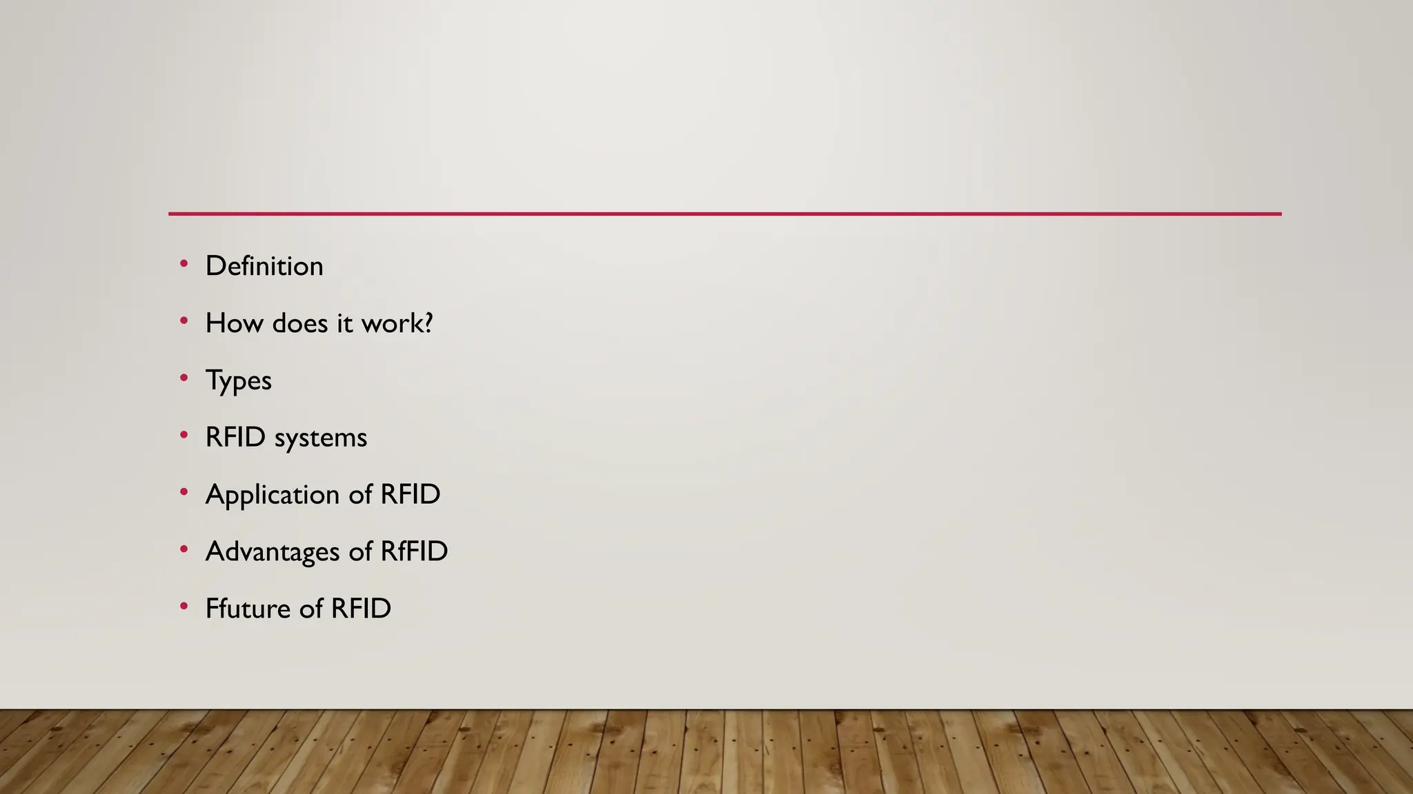 • Definition
• How does it work?
• Types
• RFID systems
• Application of RFID
• Advantages of RfFID
• Ffuture of RFID
 