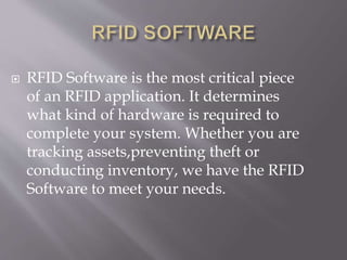  RFID Software is the most critical piece
of an RFID application. It determines
what kind of hardware is required to
complete your system. Whether you are
tracking assets,preventing theft or
conducting inventory, we have the RFID
Software to meet your needs.
 