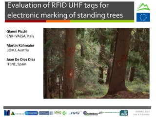 FORMEC 2015
Linz 4-7 October
Evaluation of RFID UHF tags for
electronic marking of standing trees
Gianni Picchi
CNR-IVALSA, Italy
Martin Kühmaier
BOKU, Austria
Juan De Dios Diaz
ITENE, Spain
 