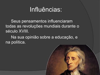 Influências:
   Seus pensamentos influenciaram
todas as revoluções mundiais durante o
século XVIII.
   Na sua opinião sobre a educação, e
na política.
 