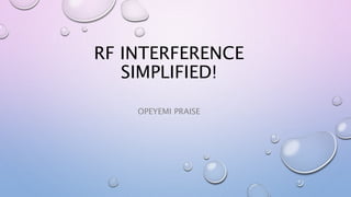 RF INTERFERENCE
SIMPLIFIED!
OPEYEMI PRAISE
 