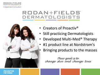 Creators of Proactiv®Still practicing DermatologistsDeveloped Multi-Med® Therapy#1 product line at Nordstrom'sBringing products to the massesTheir goal is to change  skin  and  change  lives