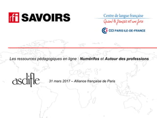 Les ressources pédagogiques en ligne : Numérifos et Autour des professions
31 mars 2017 – Alliance française de Paris
 