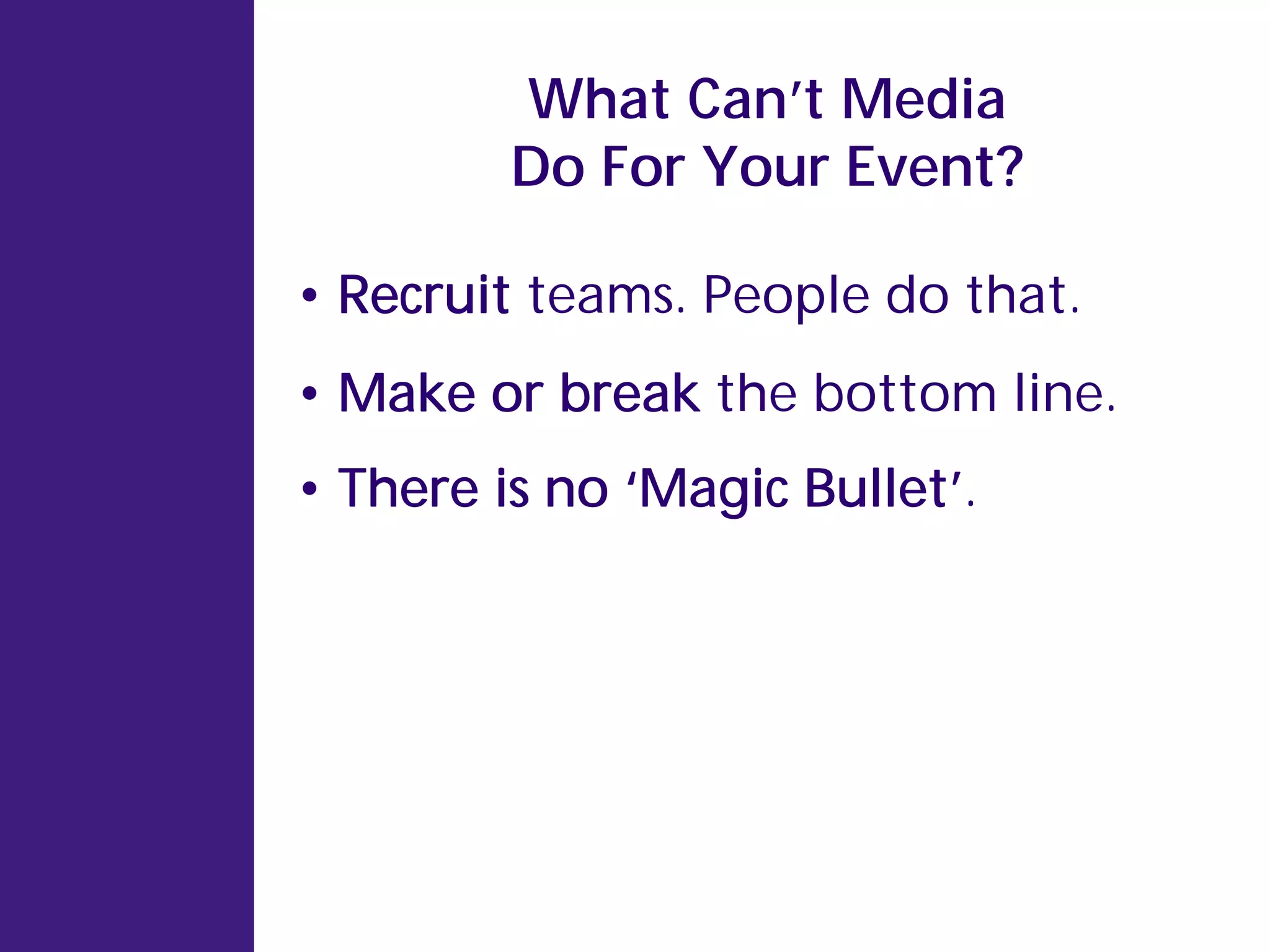 What Can’t Media
         Do For Your Event?

• Recruit teams. People do that.
• Make or break the bottom line.
• There is no ‘Magic Bullet’.
 