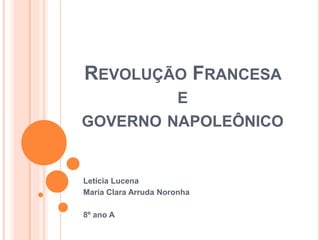 REVOLUÇÃO FRANCESA
E
GOVERNO NAPOLEÔNICO
Letícia Lucena
Maria Clara Arruda Noronha
8º ano A
 