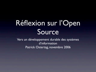 Réﬂexion sur l’Open
      Source
Vers un développement durable des systèmes
               d’information
      Patrick Ostertag, novembre 2006
 