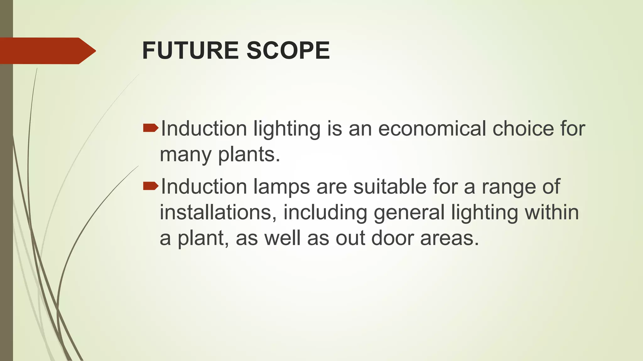 FUTURE SCOPE
Induction lighting is an economical choice for
many plants.
Induction lamps are suitable for a range of
installations, including general lighting within
a plant, as well as out door areas.
 