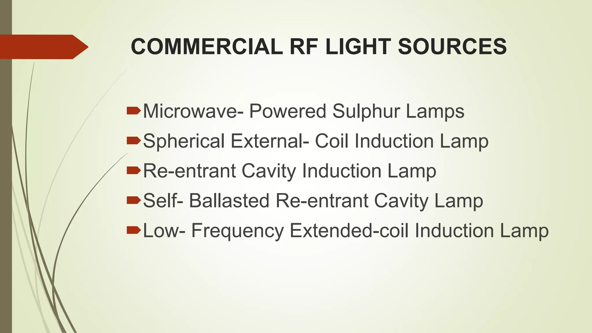 COMMERCIAL RF LIGHT SOURCES
Microwave- Powered Sulphur Lamps
Spherical External- Coil Induction Lamp
Re-entrant Cavity Induction Lamp
Self- Ballasted Re-entrant Cavity Lamp
Low- Frequency Extended-coil Induction Lamp
 