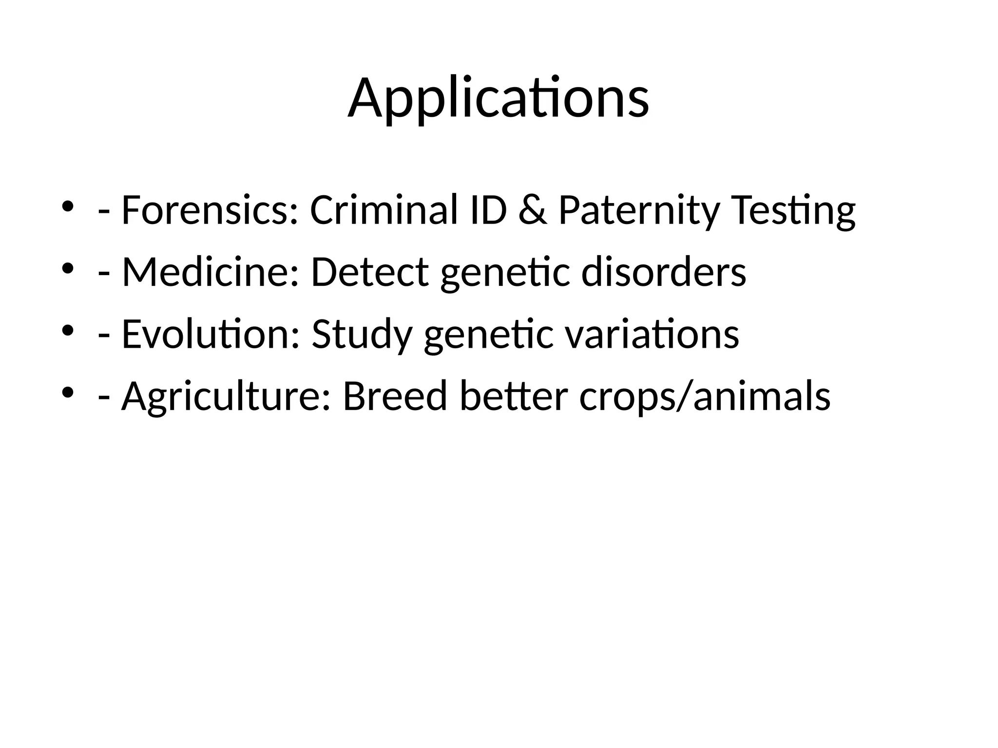 Applications
• - Forensics: Criminal ID & Paternity Testing
• - Medicine: Detect genetic disorders
• - Evolution: Study genetic variations
• - Agriculture: Breed better crops/animals
 