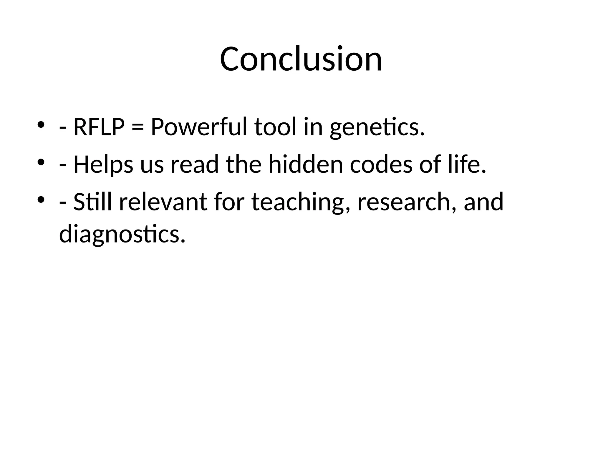 Conclusion
• - RFLP = Powerful tool in genetics.
• - Helps us read the hidden codes of life.
• - Still relevant for teaching, research, and
diagnostics.
 