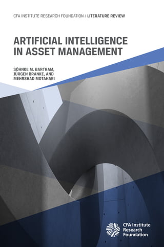 CFA INSTITUTE RESEARCH FOUNDATION / LITERATURE REVIEW
SÖHNKE M. BARTRAM,
JÜRGEN BRANKE, AND
MEHRSHAD MOTAHARI
ARTIFICIAL INTELLIGENCE
IN ASSET MANAGEMENT
 