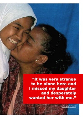 “It was very strange
 to be alone here and
I missed my daughter
       and desperately
wanted her with me.”
            Name and photograph changed
                    to preserve anonymity
 