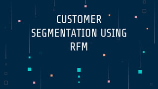 CUSTOMER
SEGMENTATION USING
RFM
 