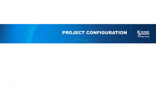 Copyr ight © 2012, SAS Institute Inc. All rights reser ved.
PROJECT CONFIGURATION
 