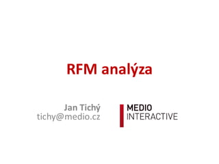 RFM  analýza
Jan  Tichý
tichy@medio.cz
 