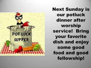 Next Sunday is our potluck dinner after worship service!  Bring your favorite dish and enjoy some good food and good fellowship!
