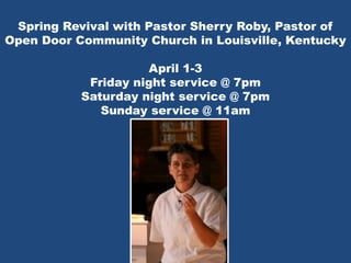 Spring Revival with Pastor Sherry Roby, Pastor of Open Door Community Church in Louisville, KentuckyApril 1-3Friday night service @ 7pmSaturday night service @ 7pmSunday service @ 11am