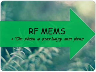 RF MEMS
 The solution to power hungry smart phones
 