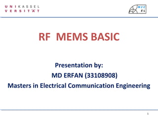 1
Presentation by:
MD ERFAN (33108908)
Masters in Electrical Communication Engineering
RF MEMS BASIC
 