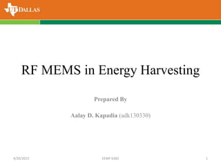 RF MEMS in Energy Harvesting
Prepared By
Aalay D. Kapadia (adk130330)
4/20/2015 EEMF 6382 1
 