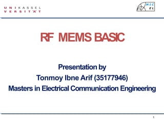 1
Presentation by
Tonmoy Ibne Arif (35177946)
Masters in ElectricalCommunication Engineering
RF MEMSBASIC
 