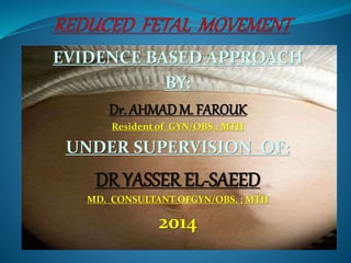 EVIDENCE BASED APPROACH
BY:
Dr. AHMADM. FAROUK
Resident of GYN/OBS.; MTH
UNDER SUPERVISION OF:
DR YASSER EL-SAEED
MD. CONSULTANT OFGYN/OBS. ; MTH
2014
 