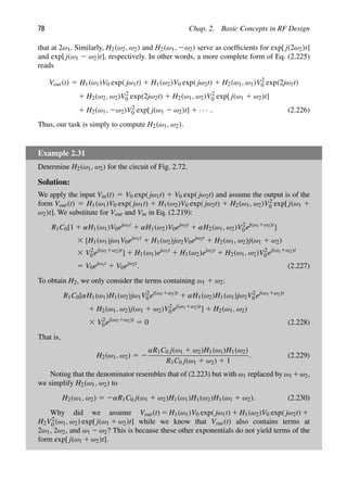 78 Chap. 2. Basic Concepts in RF Design
that at 2ω1. Similarly, H2(ω2, ω2) and H2(ω1, 2ω2) serve as coefﬁcients for exp[ j(2ω2)t]
and exp[ j(ω1 2 ω2)t], respectively. In other words, a more complete form of Eq. (2.225)
reads
Vout(t) 5 H1(ω1)V0 exp( jω1t) 1 H1(ω2)V0 exp( jω2t) 1 H2(ω1, ω1)V2
0 exp(2jω1t)
1 H2(ω2, ω2)V2
0 exp(2jω2t) 1 H2(ω1, ω2)V2
0 exp[ j(ω1 1 ω2)t]
1 H2(ω1, 2ω2)V2
0 exp[ j(ω1 2 ω2)t] 1 · · · . (2.226)
Thus, our task is simply to compute H2(ω1, ω2).
Example 2.31
Determine H2(ω1, ω2) for the circuit of Fig. 2.72.
Solution:
We apply the input Vin(t) 5 V0 exp( jω1t) 1 V0 exp( jω2t) and assume the output is of the
form Vout(t) 5 H1(ω1)V0 exp( jω1t) 1 H1(ω2)V0 exp( jω2t) 1 H2(ω1, ω2)V2
0 exp[ j(ω1 1
ω2)t]. We substitute for Vout and Vin in Eq. (2.219):
R1C0[1 1 αH1(ω1)V0ejω1t
1 αH1(ω2)V0ejω2t
1 αH2(ω1, ω2)V2
0 ej(ω11ω2)t
]
3 [H1(ω1)jω1V0ejω1t
1 H1(ω2)jω2V0ejω2t
1 H2(ω1, ω2)j(ω1 1 ω2)
3 V2
0 ej(ω11ω2)t
] 1 H1(ω1)ejω1t
1 H1(ω2)ejω2t
1 H2(ω1, ω2)V2
0 ej(ω11ω2)t
5 V0ejω1t
1 V0ejω2t
. (2.227)
To obtain H2, we only consider the terms containing ω1 1 ω2:
R1C0[αH1(ω1)H1(ω2)jω1V2
0 ej(ω11ω2)t
1 αH1(ω2)H1(ω1)jω2V2
0 ej(ω11ω2)t
1 H2(ω1, ω2)j(ω1 1 ω2)V2
0 ej(ω11ω2)t
] 1 H2(ω1, ω2)
3 V2
0 ej(ω11ω2)t
5 0 (2.228)
That is,
H2(ω1, ω2) 5 2
αR1C0 j(ω1 1 ω2)H1(ω1)H1(ω2)
R1C0 j(ω1 1 ω2) 1 1
. (2.229)
Noting that the denominator resembles that of (2.223) but with ω1 replaced by ω1 1ω2,
we simplify H2(ω1, ω2) to
H2(ω1, ω2) 5 2αR1C0 j(ω1 1 ω2)H1(ω1)H1(ω2)H1(ω1 1 ω2). (2.230)
Why did we assume Vout(t) 5 H1(ω1)V0 exp( jω1t) 1 H1(ω2)V0 exp( jω2t) 1
H2V2
0 (ω1, ω2) exp[ j(ω1 1 ω2)t] while we know that Vout(t) also contains terms at
2ω1, 2ω2, and ω1 2 ω2? This is because these other exponentials do not yield terms of the
form exp[ j(ω1 1 ω2)t].
 