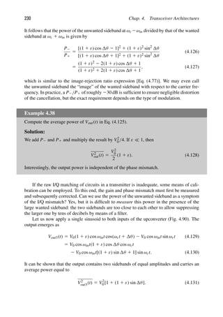 230 Chap. 4. Transceiver Architectures
It follows that the power of the unwanted sideband at ωc 2ωin divided by that of the wanted
sideband at ωc 1 ωin is given by
P2
P1
5
[(1 1 ε) cos θ 2 1]2 1 (1 1 ε)2 sin2
θ
[(1 1 ε) cos θ 1 1]2 1 (1 1 ε)2 sin2
θ
(4.126)
5
(1 1 ε)2 2 2(1 1 ε) cos θ 1 1
(1 1 ε)2 1 2(1 1 ε) cos θ 1 1
, (4.127)
which is similar to the image-rejection ratio expression [Eq. (4.77)]. We may even call
the unwanted sideband the “image” of the wanted sideband with respect to the carrier fre-
quency. In practice, a P2/P1 of roughly 230 dB is sufﬁcient to ensure negligible distortion
of the cancellation, but the exact requirement depends on the type of modulation.
Example 4.38
Compute the average power of Vout(t) in Eq. (4.125).
Solution:
We add P2 and P1 and multiply the result by V2
0 /4. If ε  1, then
V2
out(t) 5
V2
0
2
(1 1 ε). (4.128)
Interestingly, the output power is independent of the phase mismatch.
If the raw I/Q matching of circuits in a transmitter is inadequate, some means of cali-
bration can be employed. To this end, the gain and phase mismatch must ﬁrst be measured
and subsequently corrected. Can we use the power of the unwanted sideband as a symptom
of the I/Q mismatch? Yes, but it is difﬁcult to measure this power in the presence of the
large wanted sideband: the two sidebands are too close to each other to allow suppressing
the larger one by tens of decibels by means of a ﬁlter.
Let us now apply a single sinusoid to both inputs of the upconverter (Fig. 4.90). The
output emerges as
Vout3(t) 5 V0(1 1 ε) cos ωint cos(ωct 1 θ) 2 V0 cos ωint sin ωct (4.129)
5 V0 cos ωint(1 1 ε) cos θ cos ωct
2 V0 cos ωint[(1 1 ε) sin θ 1 1] sin ωct. (4.130)
It can be shown that the output contains two sidebands of equal amplitudes and carries an
average power equal to
V2
out3(t) 5 V2
0 [1 1 (1 1 ε) sin θ]. (4.131)
 