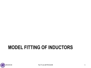 MODEL FITTING OF INDUCTORS
2014/4/18 Tao-Yi Lee @ RFVLSILAB 16
 