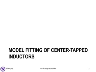 MODEL FITTING OF CENTER-TAPPED
INDUCTORS
2014/4/18 Tao-Yi Lee @ RFVLSILAB 21
 