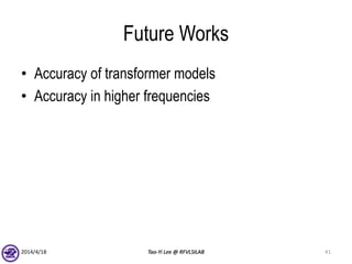 Future Works
• Accuracy of transformer models
• Accuracy in higher frequencies
2014/4/18 Tao-Yi Lee @ RFVLSILAB 41
 