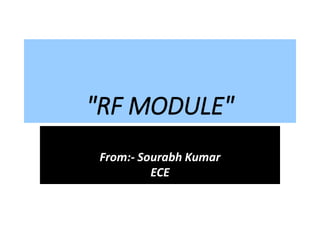 "RF MODULE"
From:- Sourabh Kumar
ECE
 