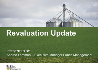 Revaluation Update
PRESENTED BY
Andrea Lemmon – Executive Manager Funds Management
 