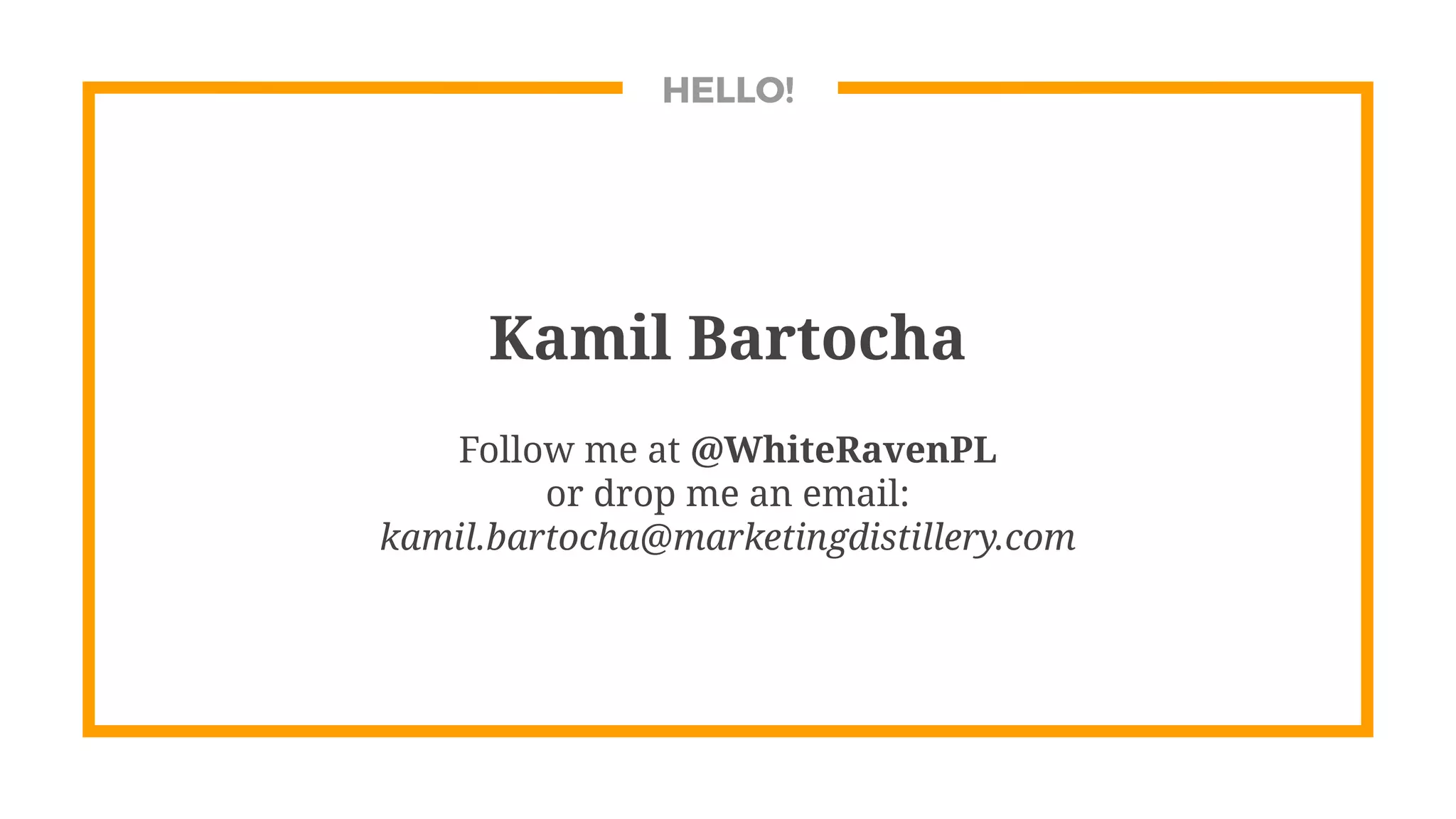 HELLO!
Kamil Bartocha
Follow me at @WhiteRavenPL
or drop me an email:
kamil.bartocha@marketingdistillery.com
 