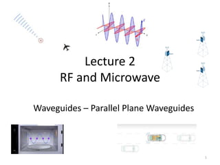 Lecture 2
RF and Microwave
Waveguides – Parallel Plane Waveguides
1
 