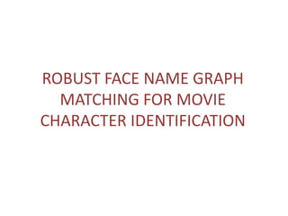 ROBUST FACE NAME GRAPH
MATCHING FOR MOVIE
CHARACTER IDENTIFICATION

 