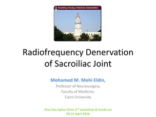 Radiofrequency Denervation
of Sacroiliac Joint
Mohamed M. Mohi Eldin,
Professor of Neurosurgery,
Faculty of Medicine,
Cairo University
One-Day Spine Clinic 2nd workshop & hands-on
20-21 April 2016
 