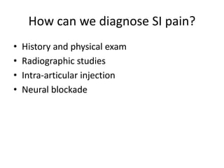 How can we diagnose SI pain?
• History and physical exam
• Radiographic studies
• Intra-articular injection
• Neural blockade
 