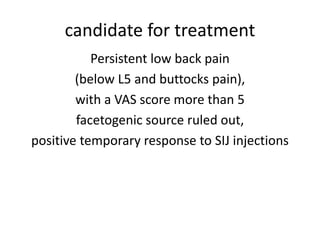 candidate for treatment
Persistent low back pain
(below L5 and buttocks pain),
with a VAS score more than 5
facetogenic source ruled out,
positive temporary response to SIJ injections
 