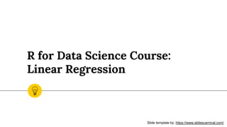 R for Data Science Course:
Linear Regression
Slide template by: https://www.slidescarnival.com/
 