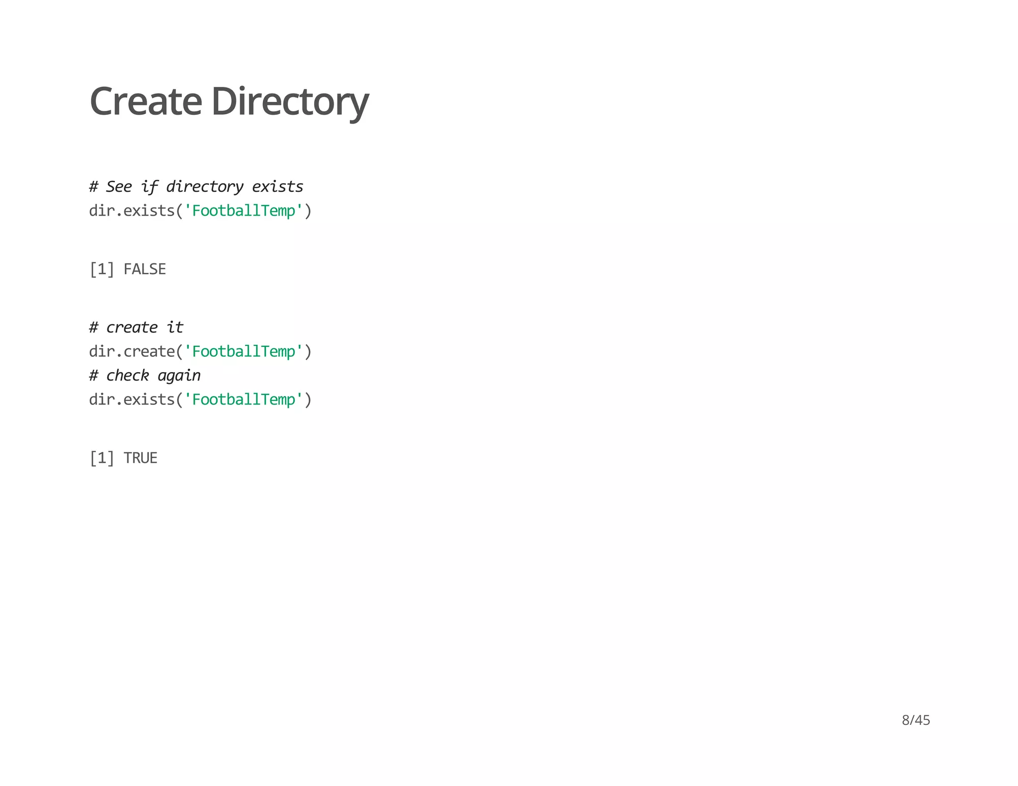 Create Directory
# See if directory exists 
dir.exists('FootballTemp')
[1] FALSE
# create it 
dir.create('FootballTemp') 
# check again 
dir.exists('FootballTemp')
[1] TRUE
8/45
 