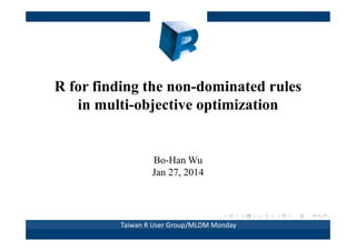 R for finding the non-dominated rules
in multi-objective optimization

Bo-Han Wu
Jan 27, 2014

Taiwan R User Group/MLDM Monday

 