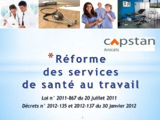 *Réforme
    des services
d e s a n t é a u t ra v a i l
        Loi n° 2011-867 du 20 juillet 2011
Décrets n° 2012-135 et 2012-137 du 30 janvier 2012

                          1
 