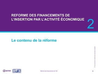 ©Toutereproductioninterditesansautorisationpréalable
REFORME DES FINANCEMENTS DE
L’INSERTION PAR L’ACTIVITÉ ÉCONOMIQUE
Le contenu de la réforme
8
2
Réforme des financements de l’IAE
 